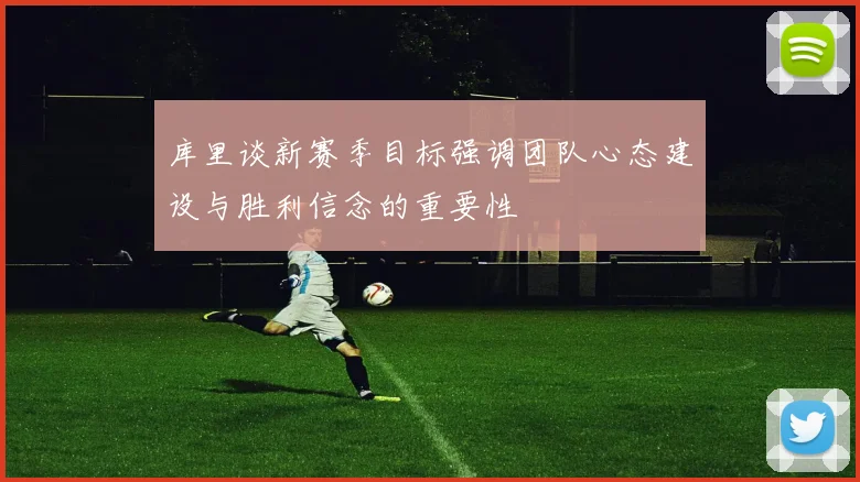 库里谈新赛季目标强调团队心态建设与胜利信念的重要性