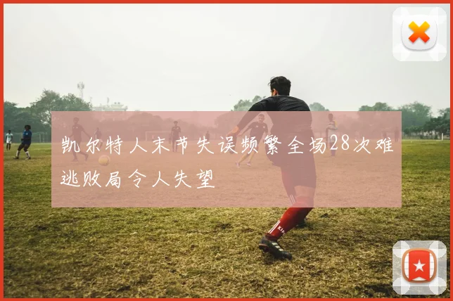 凯尔特人末节失误频繁全场28次难逃败局令人失望