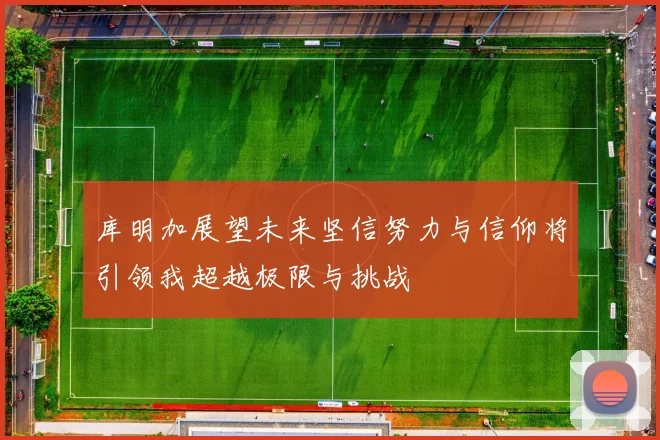 库明加展望未来坚信努力与信仰将引领我超越极限与挑战