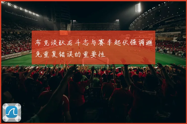 布克谈狄龙斗志与赛季起伏强调避免重复错误的重要性