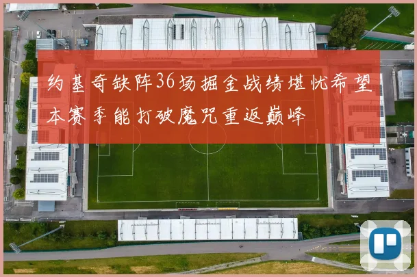 约基奇缺阵36场掘金战绩堪忧希望本赛季能打破魔咒重返巅峰