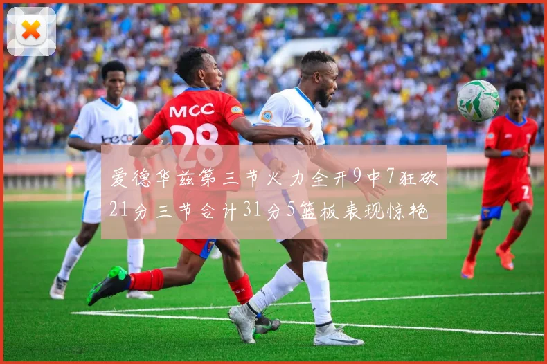 爱德华兹第三节火力全开9中7狂砍21分三节合计31分5篮板表现惊艳