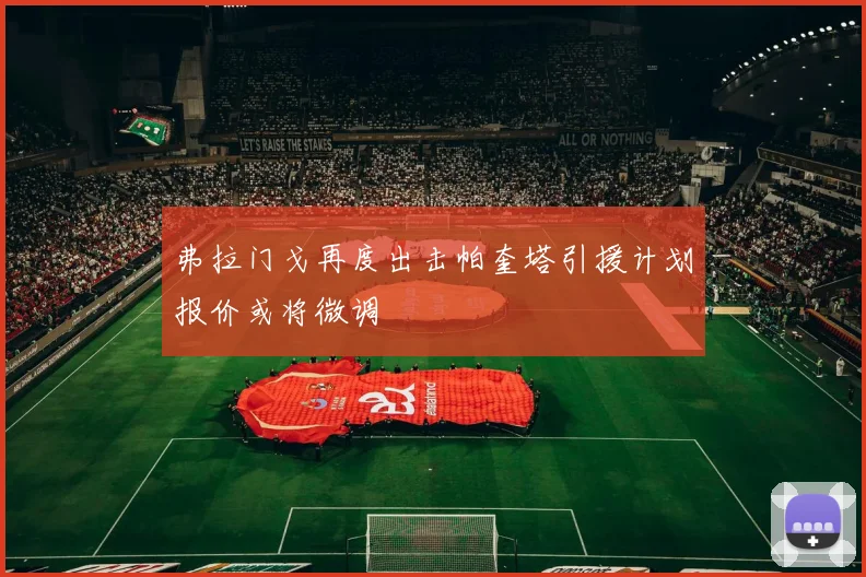 弗拉门戈再度出击帕奎塔引援计划报价或将微调