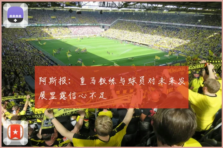 阿斯报：皇马教练与球员对未来发展显露信心不足