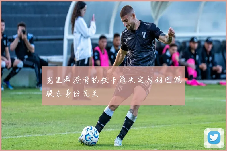 克里希澄清执教卡昂决定与姆巴佩股东身份无关