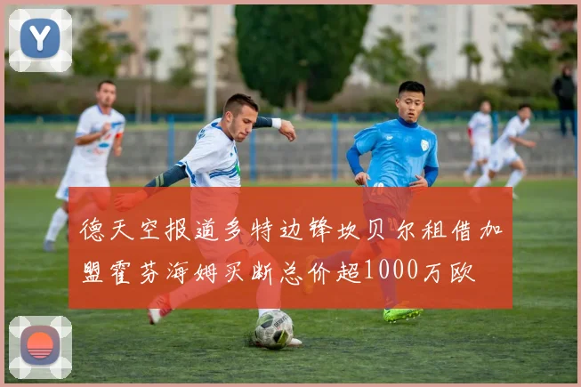 德天空报道多特边锋坎贝尔租借加盟霍芬海姆买断总价超1000万欧