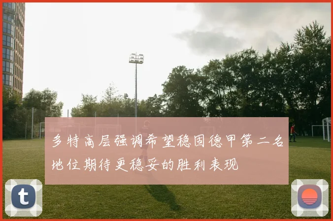 多特高层强调希望稳固德甲第二名地位期待更稳妥的胜利表现