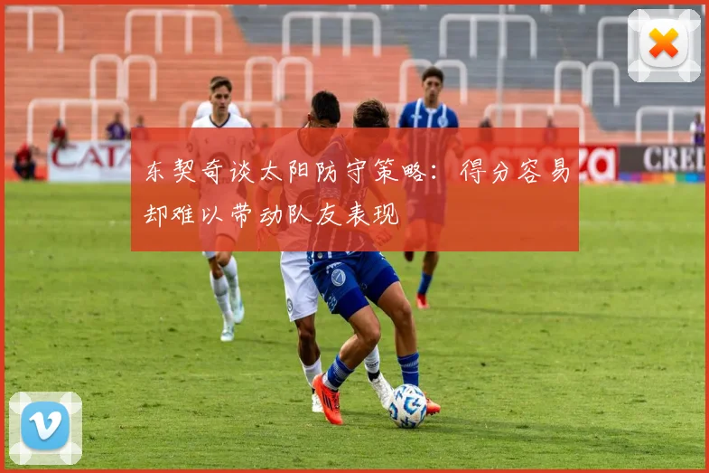 东契奇谈太阳防守策略：得分容易却难以带动队友表现
